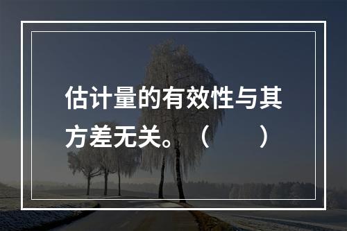 估计量的有效性与其方差无关。（　　）