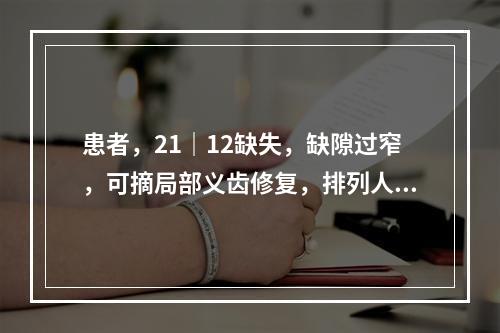 患者，21｜12缺失，缺隙过窄，可摘局部义齿修复，排列人工牙