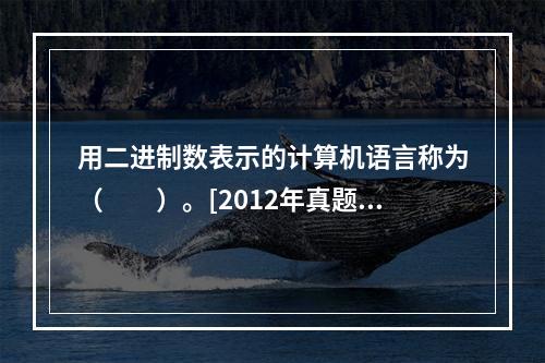 用二进制数表示的计算机语言称为（　　）。[2012年真题]