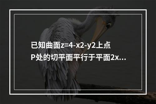 已知曲面z=4-x2-y2上点P处的切平面平行于平面2x+