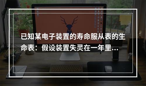 已知某电子装置的寿命服从表的生命表：假设装置失灵在一年里服从