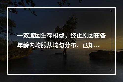 一双减因生存模型，终止原因在各年龄内均服从均匀分布，已知终止