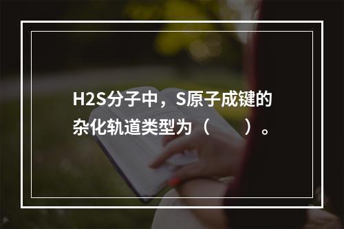 H2S分子中，S原子成键的杂化轨道类型为（　　）。