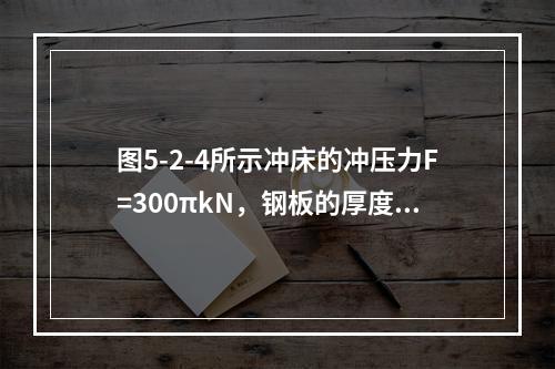 图5-2-4所示冲床的冲压力F=300πkN，钢板的厚度t