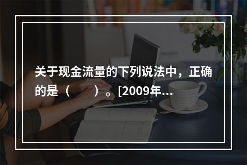 关于现金流量的下列说法中，正确的是（　　）。[2009年真