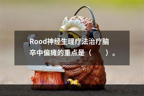 Rood神经生理疗法治疗脑卒中偏瘫的重点是（　　）。