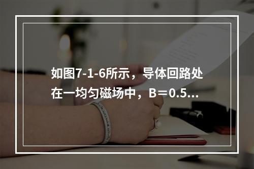 如图7-1-6所示，导体回路处在一均匀磁场中，B＝0.5T