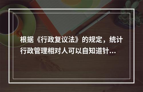 根据《行政复议法》的规定，统计行政管理相对人可以自知道针对