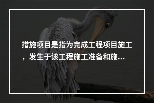 措施项目是指为完成工程项目施工，发生于该工程施工准备和施工过