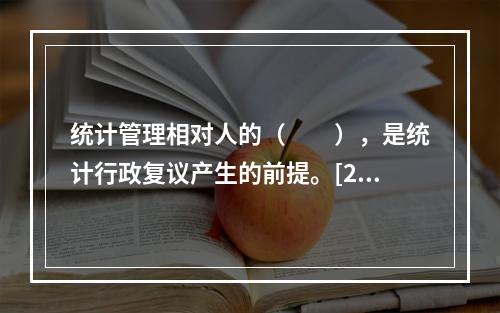 统计管理相对人的（　　），是统计行政复议产生的前提。[20