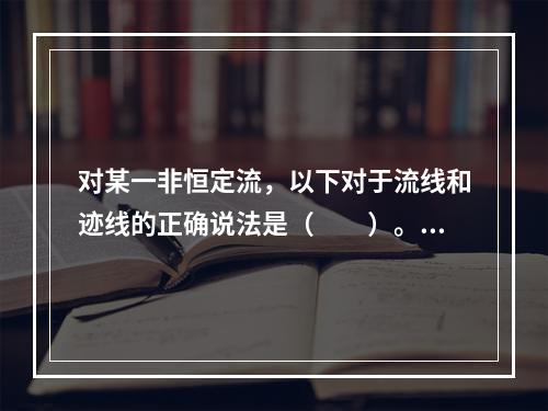 对某一非恒定流，以下对于流线和迹线的正确说法是（　　）。[2