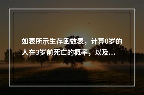 如表所示生存函数表，计算0岁的人在3岁前死亡的概率，以及1岁