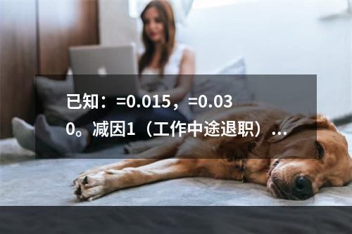 已知：=0.015，=0.030。减因1（工作中途退职）中终