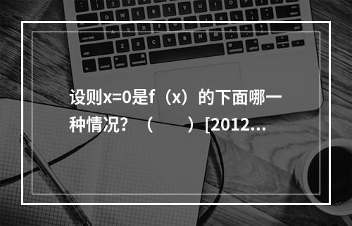 设则x=0是f（x）的下面哪一种情况？（　　）[2012年