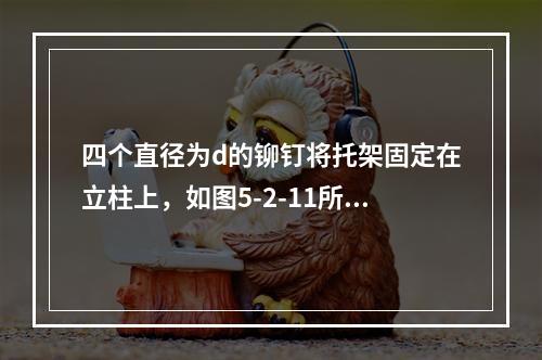 四个直径为d的铆钉将托架固定在立柱上，如图5-2-11所示