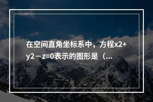 在空间直角坐标系中，方程x2+y2－z=0表示的图形是（　