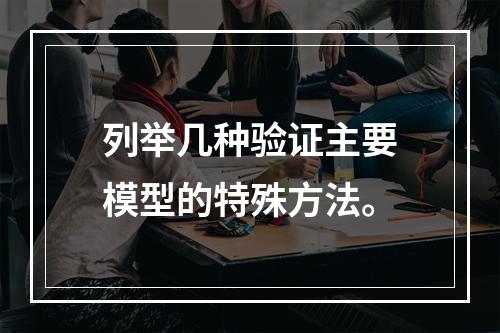 列举几种验证主要模型的特殊方法。