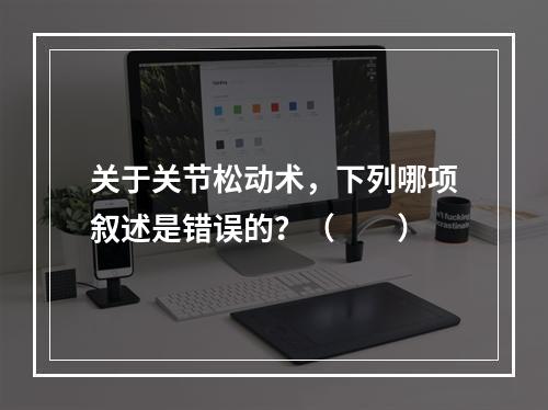 关于关节松动术，下列哪项叙述是错误的？（　　）