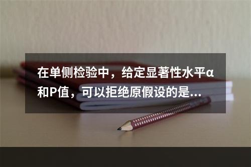 在单侧检验中，给定显著性水平α和P值，可以拒绝原假设的是（