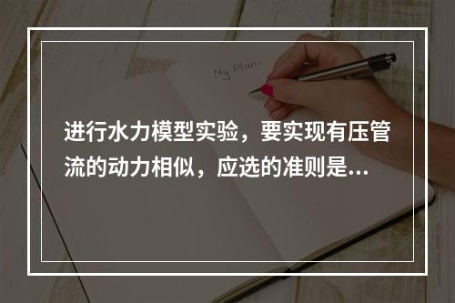 进行水力模型实验，要实现有压管流的动力相似，应选的准则是（