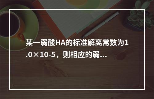 某一弱酸HA的标准解离常数为1.0×10-5，则相应的弱酸