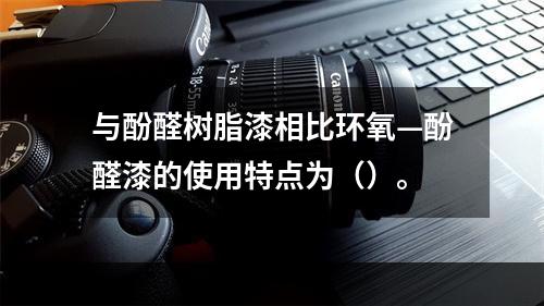 与酚醛树脂漆相比环氧—酚醛漆的使用特点为（）。