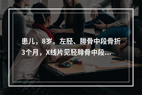 患儿，8岁。左胫、腓骨中段骨折3个月，X线片见胫腓骨中段斜