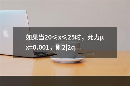 如果当20≤x≤25时，死力μx=0.001，则2|2q20