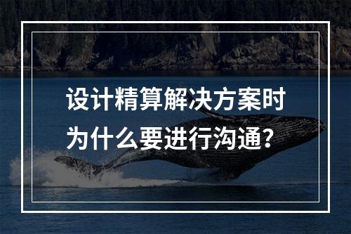 设计精算解决方案时为什么要进行沟通？