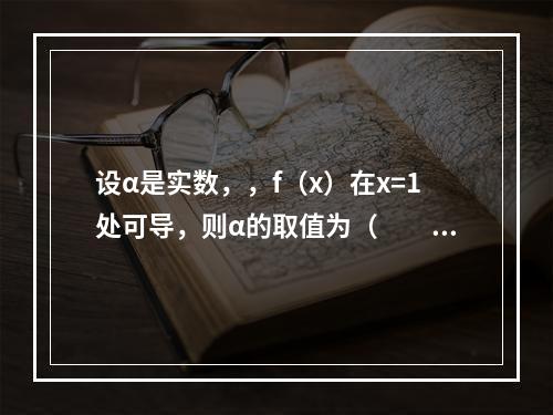 设α是实数，，f（x）在x=1处可导，则α的取值为（　　）