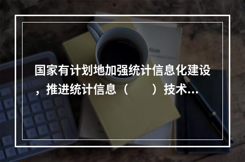 国家有计划地加强统计信息化建设，推进统计信息（　　）技术和统