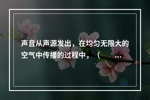 声音从声源发出，在均匀无限大的空气中传播的过程中，（　　）