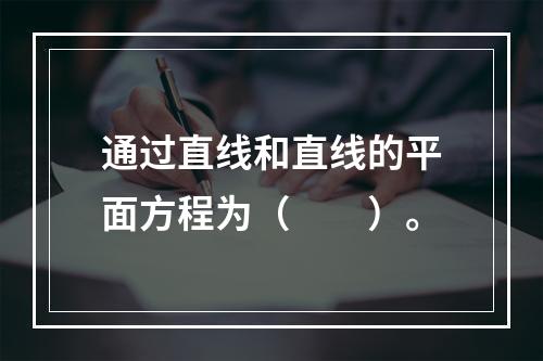 通过直线和直线的平面方程为（　　）。