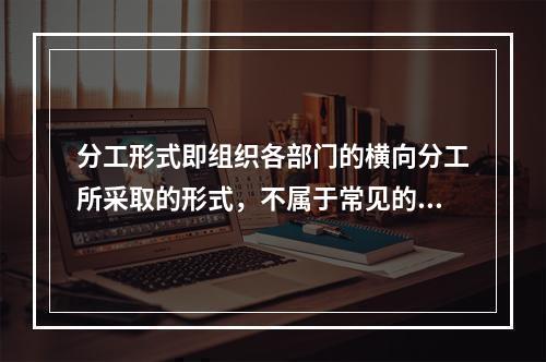 分工形式即组织各部门的横向分工所采取的形式，不属于常见的分工