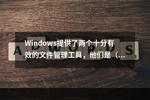 Windows提供了两个十分有效的文件管理工具，他们是（　