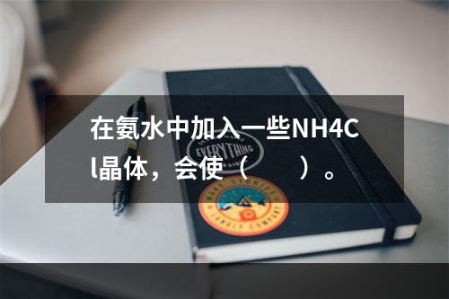 在氨水中加入一些NH4Cl晶体，会使（　　）。