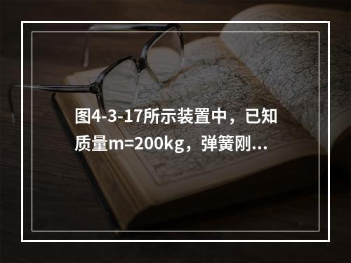 图4-3-17所示装置中，已知质量m=200kg，弹簧刚度