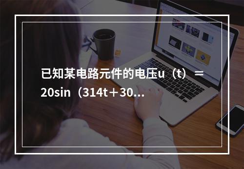 已知某电路元件的电压u（t）＝20sin（314t＋30°