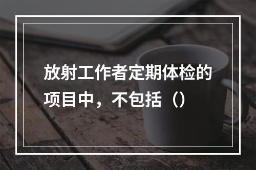 放射工作者定期体检的项目中，不包括（）