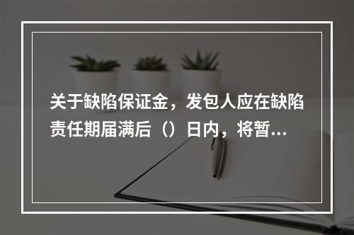 关于缺陷保证金，发包人应在缺陷责任期届满后（）日内，将暂扣的