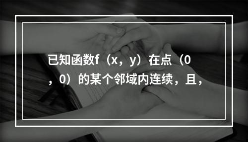 已知函数f（x，y）在点（0，0）的某个邻域内连续，且，