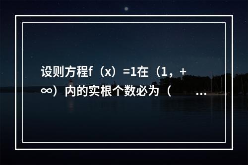 设则方程f（x）=1在（1，+∞）内的实根个数必为（　　）