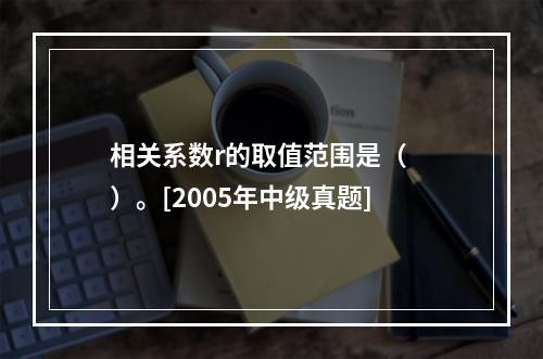 相关系数r的取值范围是（　　）。[2005年中级真题]