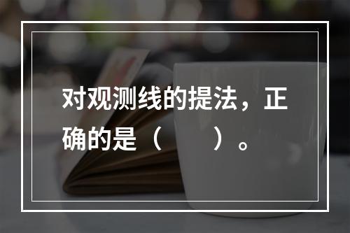 对观测线的提法，正确的是（　　）。