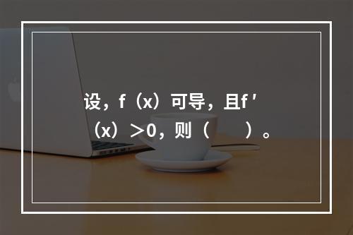 设，f（x）可导，且f ′（x）＞0，则（　　）。