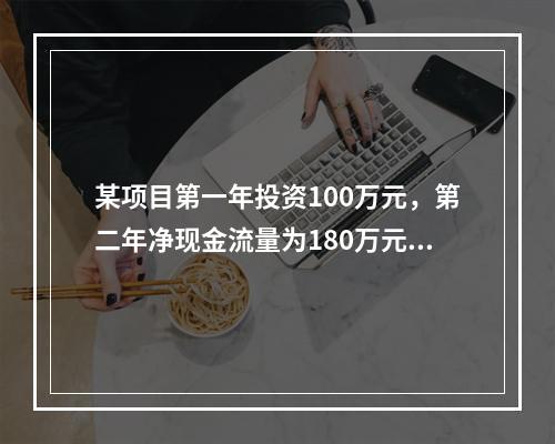 某项目第一年投资100万元，第二年净现金流量为180万元，