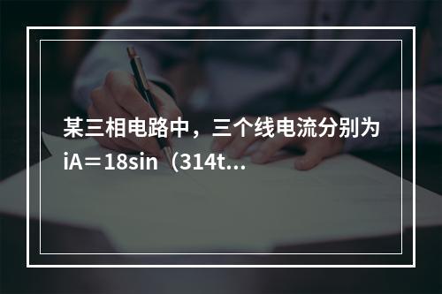 某三相电路中，三个线电流分别为iA＝18sin（314t＋