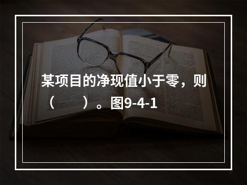 某项目的净现值小于零，则（　　）。图9-4-1