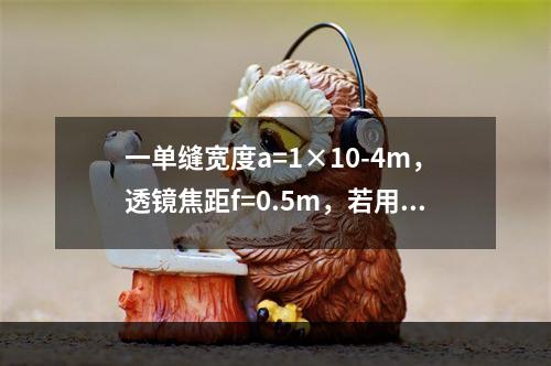 一单缝宽度a=1×10-4m，透镜焦距f=0.5m，若用λ