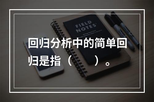 回归分析中的简单回归是指（　　）。